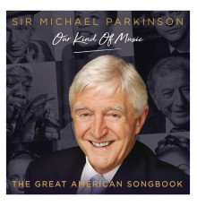 Sir Michael Parkinson: Our Kind of Music / The Great American Songbook - Sir Michael Parkinson: Our Kind of Music / The Great American Songbook