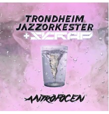 Skrap & Trondheim Jazz Orchestra - Antropocen