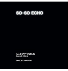 So-So Echo - Imaginary Worlds