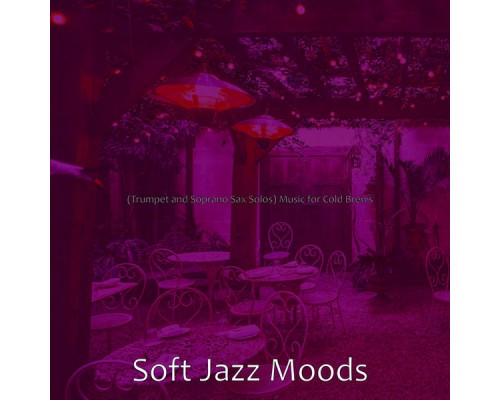 Soft Jazz Moods - (Trumpet and Soprano Sax Solos) Music for Cold Brews Soft Jazz Moods - (Trumpet and Soprano Sax Solos) Music for Cold Brews