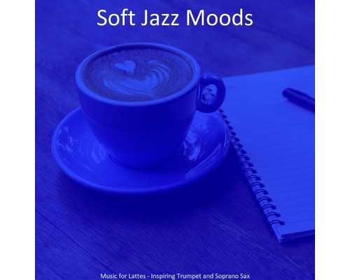 Soft Jazz Moods - Music for Lattes - Inspiring Trumpet and Soprano Sax Soft Jazz Moods - Music for Lattes - Inspiring Trumpet and Soprano Sax