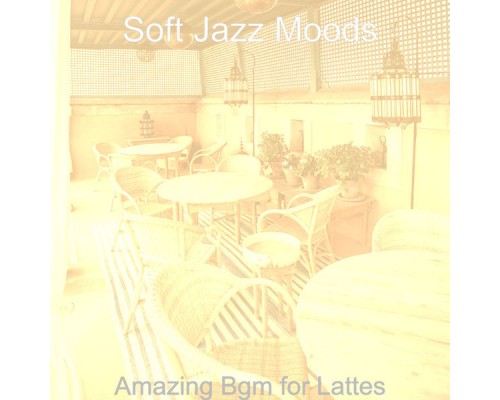 Soft Jazz Moods - Amazing Bgm for Lattes Soft Jazz Moods - Amazing Bgm for Lattes