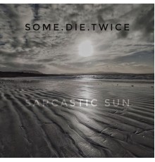 Some.Die.Twice - Sarcastic Sun