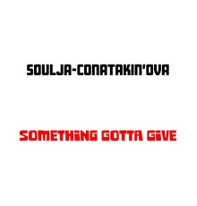 Soulja-Cona Takin'OvA - Something Gotta Give