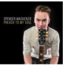 Spencer MacKenzie - Preach To My Soul