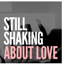 Still Shaking - About Love