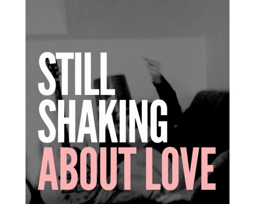 Still Shaking - About Love