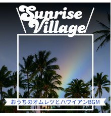 Sunrise Village - おうちのオムレツとハワイアンBGM