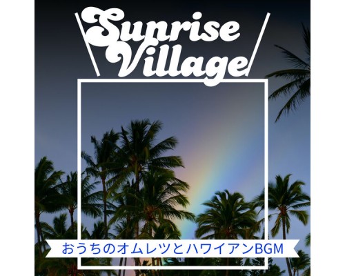 Sunrise Village - おうちのオムレツとハワイアンBGM