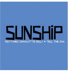 Sunship feat. Charlotte Kelly - Tell The Sun