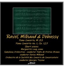 Symphony Orchestra, Marguerite Long & Orchestre de la Socitété des Concerts du Conservatoire - Ravel, Milhaud & Debussy: Piano Concerto, M. 83 - Piano Concerto NO. 1, OP. 127 - Short Pieces
