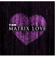 T2R - Matrix Love