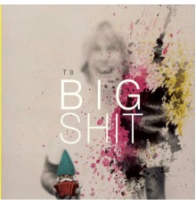 T8 - Big Shit