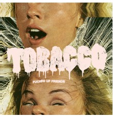 TOBACCO - Fucked up Friends