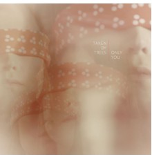 Taken By Trees - Only You