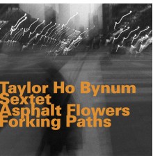Taylor Ho Bynum Sextet - Asphalt Flowers Forking Paths