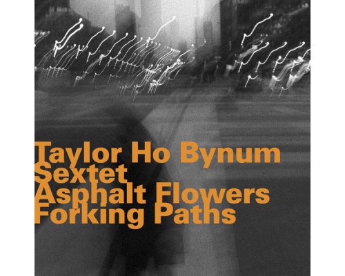 Taylor Ho Bynum Sextet - Asphalt Flowers Forking Paths Taylor Ho Bynum Sextet - Asphalt Flowers Forking Paths