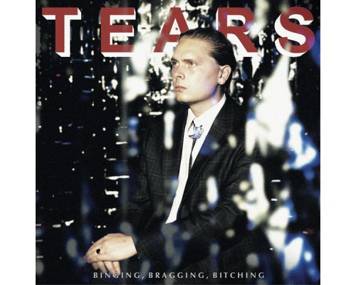 Tears - Binging, Bragging, Bitching