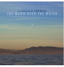 The Ambient Drones of Bill Baxter - The Moon Over The Water