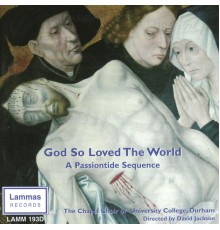 The Chapel Choir of University College, Hurham - God So Loved The World: A Passiontide Sequence