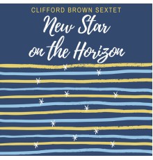 The Clifford Brown Sextet - New Star on the Horizon
