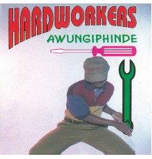 The Hardworkers - Awungiphinde