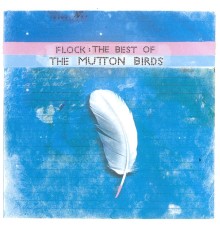 The Mutton Birds - Flock : The Best Of The Mutton Birds