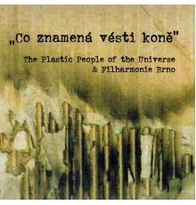 The Plastic People Of The Universe, Filharmonie Brno - Co Znamená Vésti Koně