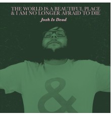 The World Is A Beautiful Place & I Am No Longer Afraid To Die - Josh Is Dead