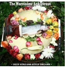 The Worrisome Ankletrout - Deep Streams Steep Dreams