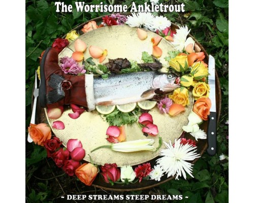 The Worrisome Ankletrout - Deep Streams Steep Dreams The Worrisome Ankletrout - Deep Streams Steep Dreams