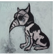 These Beasts - Cares, Wills, Wants