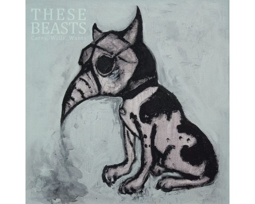 These Beasts - Cares, Wills, Wants