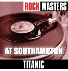 Titanic - Rock Masters: At Southampton