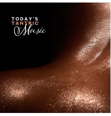 Todays Hits - Today's Tantric Music - for Sex, Erotic Pleasures, Massage, Yoga Practice, Spiritual Unity and Connection
