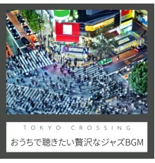 Tokyo Crossing - おうちで聴きたい贅沢なジャズBGM