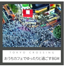 Tokyo Crossing - おうちカフェでゆったりと過ごすBGM