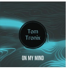 Tom Tronix - On My Mind