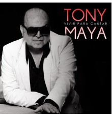 Tony Maya - Vivir para Cantar