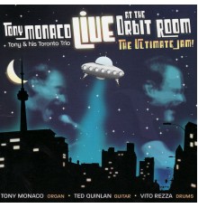 Tony Monaco & His Toronto Trio - Live At the Orbit Room:  The Ultimate Jam