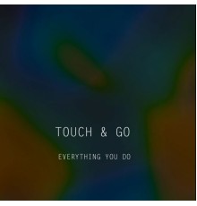 Touch & Go - Everything You Do