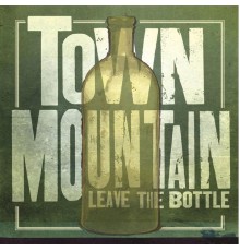 Town Mountain - Leave the Bottle