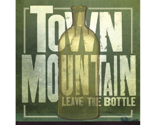 Town Mountain - Leave the Bottle