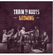 Train To Roots - Growing