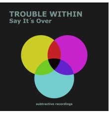 Trouble Within - Say It's Over