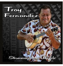 Troy Fernandez - Strumming My Ukulele