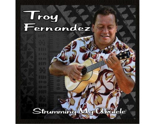 Troy Fernandez - Strumming My Ukulele