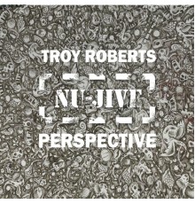 Troy Roberts - Nu-Jive Perspective