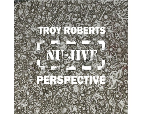 Troy Roberts - Nu-Jive Perspective