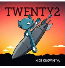 Twenty2 - Nice Knowin' Ya